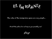 Elemigrante. E L M I G R A N T The Immigration Game rules of the immigration game are very simple... gametune.swf Avoid police for as long you possibly can! play SCORE: 0 50 00000 http://www.google.com SUBMIT GAME OVER You have a new highscore! click here to submit it. Nice One! Sending Score... score1 score2 score3 score10 score4 score5 score6 score7 score8 score9 name1 name2 name3 name10 name4 name5 name6 n...
