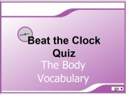 Beat the clock quiz - the body vocabulary. 0 go Beat the ClockQuiz The Body Vocabulary Doing physical exercise regularly is particularly good for your _____. heart skin arms A B C 15 14 13 12 11 10 9 8 7 6 5 4 3 2 1 Milk contains calcium which helps build muscles bones eyes Yoga can help you relax and exercises stretch ______. tendons legs People with fair _____ red hair need to be careful about sunbathing. teeth Vegetarians find proteins...
